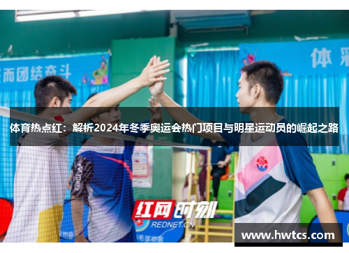 体育热点红：解析2024年冬季奥运会热门项目与明星运动员的崛起之路