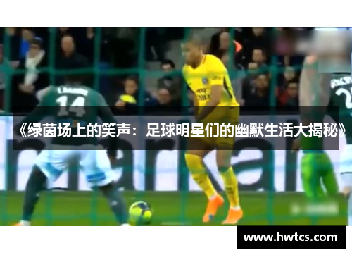 《绿茵场上的笑声：足球明星们的幽默生活大揭秘》