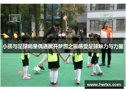 小孩与足球明星偶遇展开梦想之旅感受足球魅力与力量