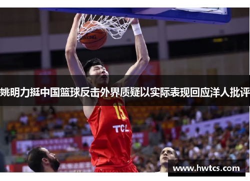 姚明力挺中国篮球反击外界质疑以实际表现回应洋人批评