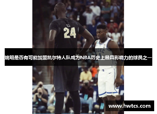 姚明是否有可能加盟凯尔特人队成为NBA历史上最具影响力的球员之一