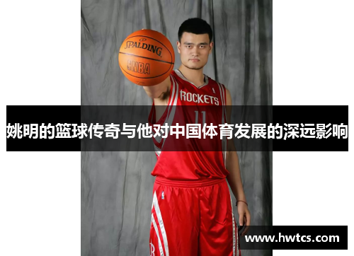 姚明的篮球传奇与他对中国体育发展的深远影响