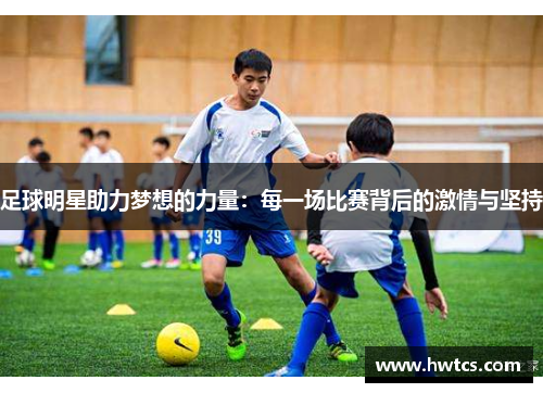 足球明星助力梦想的力量：每一场比赛背后的激情与坚持