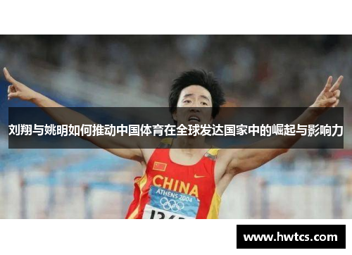 刘翔与姚明如何推动中国体育在全球发达国家中的崛起与影响力