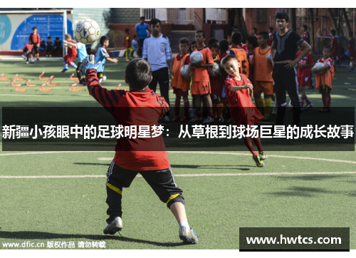 新疆小孩眼中的足球明星梦：从草根到球场巨星的成长故事