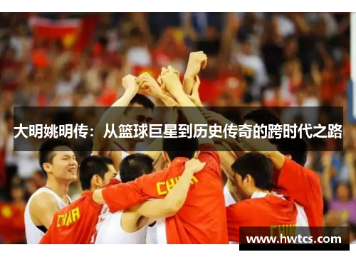 大明姚明传：从篮球巨星到历史传奇的跨时代之路