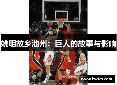 姚明故乡池州：巨人的故事与影响