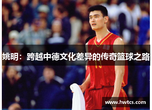 姚明：跨越中德文化差异的传奇篮球之路