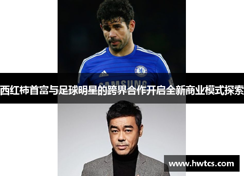 西红柿首富与足球明星的跨界合作开启全新商业模式探索
