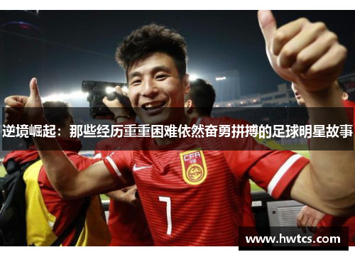 逆境崛起：那些经历重重困难依然奋勇拼搏的足球明星故事