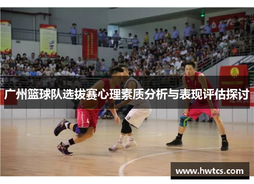 广州篮球队选拔赛心理素质分析与表现评估探讨