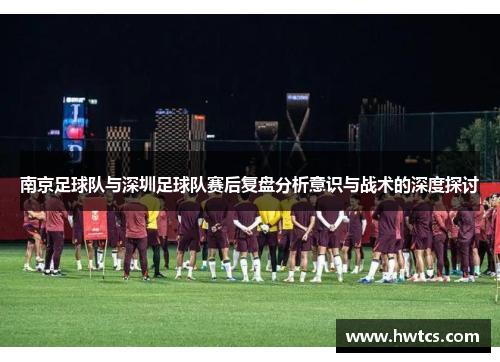 南京足球队与深圳足球队赛后复盘分析意识与战术的深度探讨