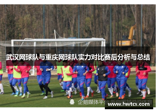 武汉网球队与重庆网球队实力对比赛后分析与总结