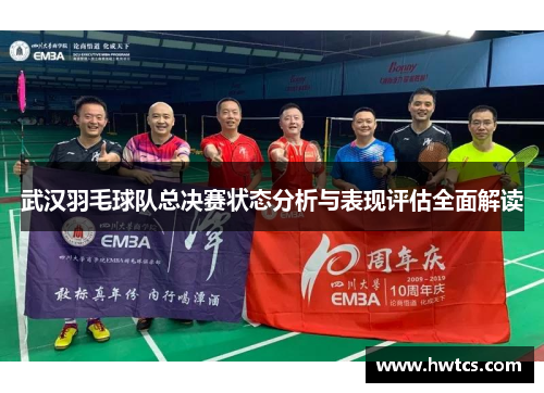 武汉羽毛球队总决赛状态分析与表现评估全面解读