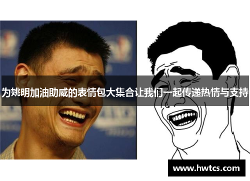 为姚明加油助威的表情包大集合让我们一起传递热情与支持