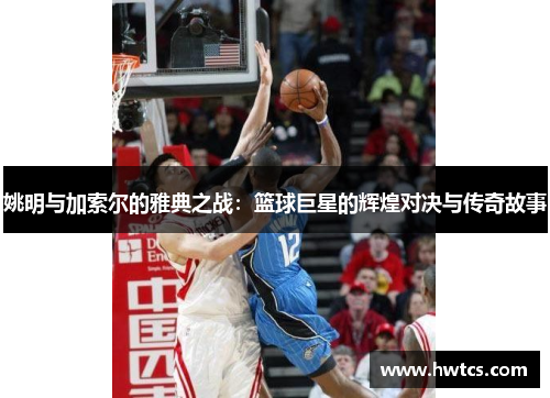 姚明与加索尔的雅典之战：篮球巨星的辉煌对决与传奇故事