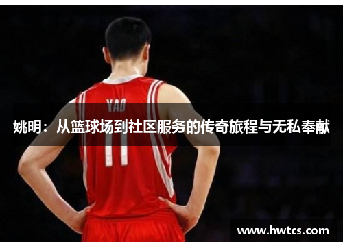 姚明：从篮球场到社区服务的传奇旅程与无私奉献