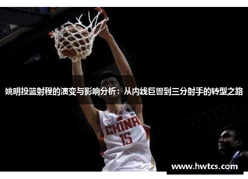 姚明投篮射程的演变与影响分析：从内线巨兽到三分射手的转型之路
