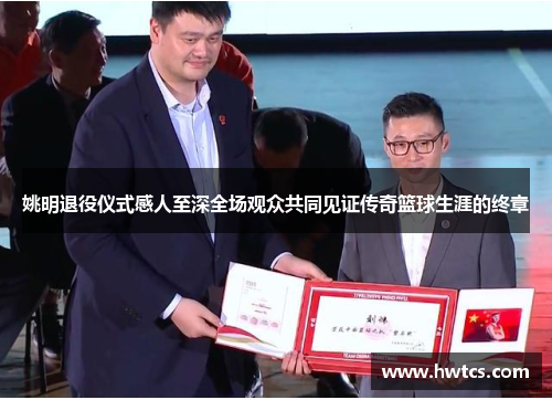 姚明退役仪式感人至深全场观众共同见证传奇篮球生涯的终章