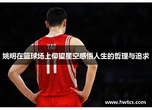 姚明在篮球场上仰望星空感悟人生的哲理与追求
