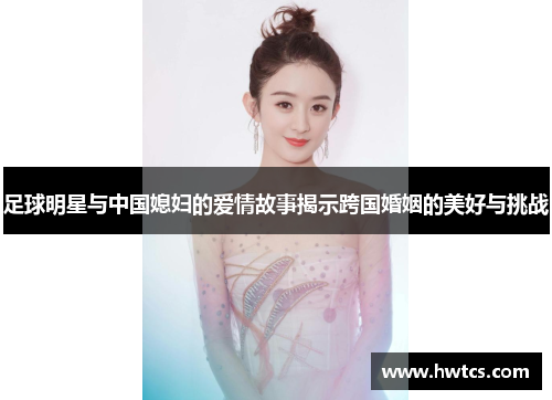 足球明星与中国媳妇的爱情故事揭示跨国婚姻的美好与挑战
