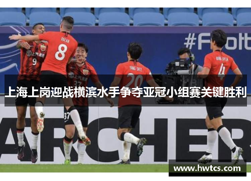 上海上岗迎战横滨水手争夺亚冠小组赛关键胜利