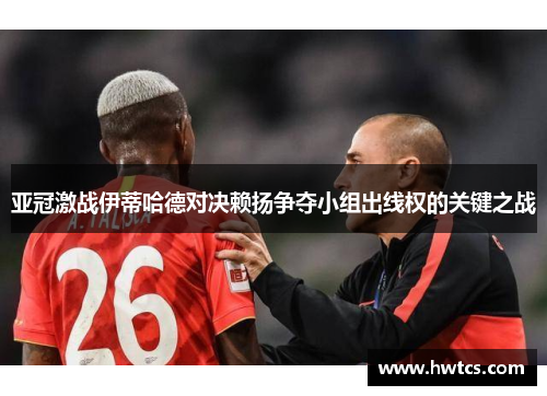 亚冠激战伊蒂哈德对决赖扬争夺小组出线权的关键之战
