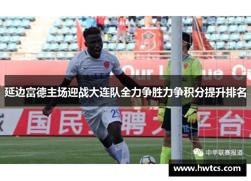 延边富德主场迎战大连队全力争胜力争积分提升排名