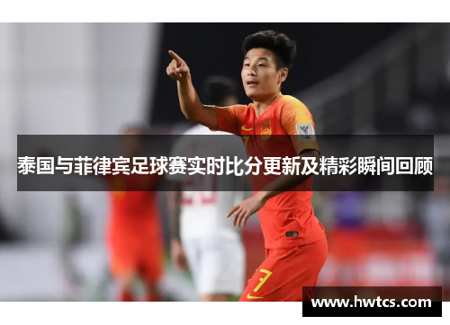 泰国与菲律宾足球赛实时比分更新及精彩瞬间回顾