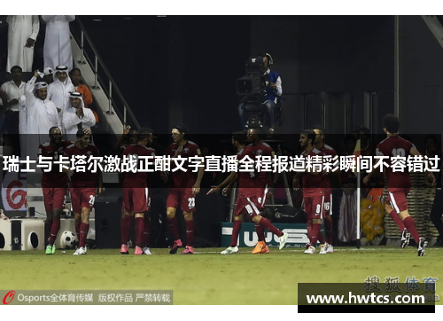 瑞士与卡塔尔激战正酣文字直播全程报道精彩瞬间不容错过
