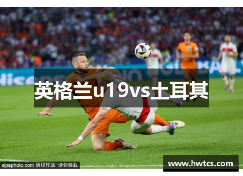 英格兰u19vs土耳其
