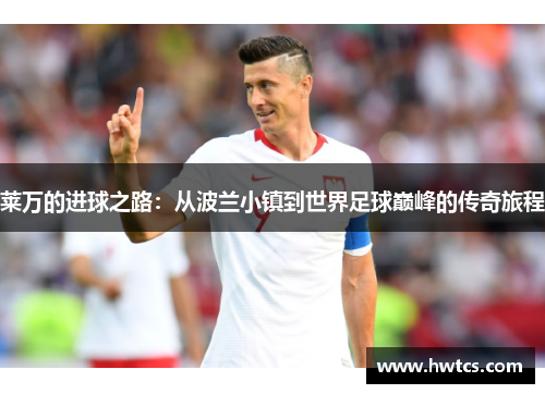 莱万的进球之路：从波兰小镇到世界足球巅峰的传奇旅程